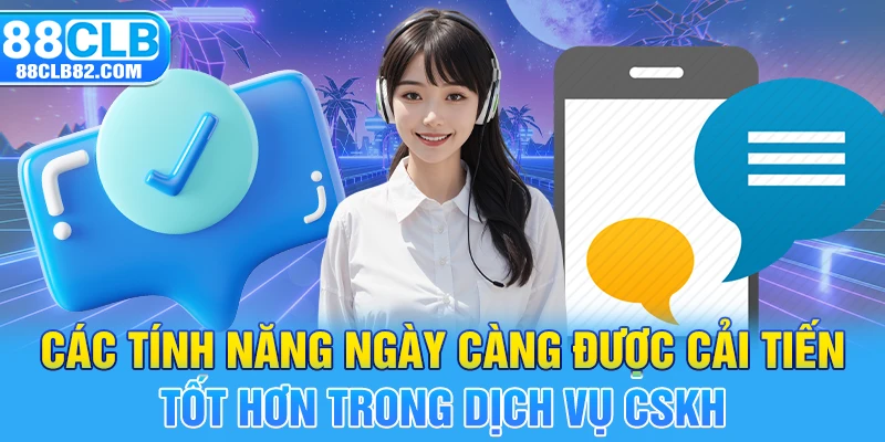 Các tính năng ngày càng được cải tiến tốt hơn trong dịch vụ CSKH