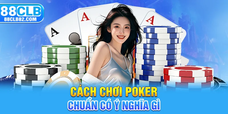 Cách chơi poker chuẩn có ý nghĩa gì với hội viên