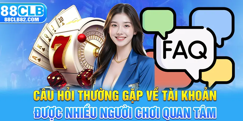 Câu hỏi thường gặp về tài khoản được nhiều người chơi quan tâm