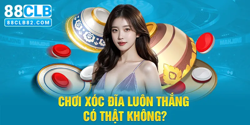 Chơi xóc đĩa luôn thắng có thật không