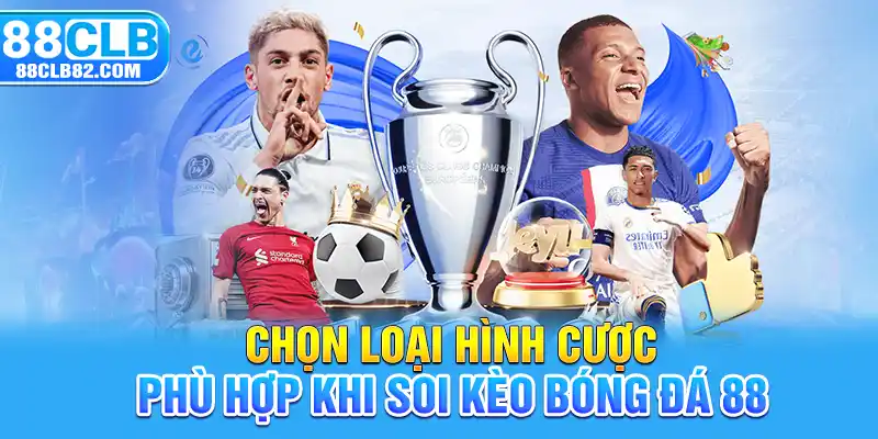 Chọn loại hình cược phù hợp khi soi kèo bóng đá 88