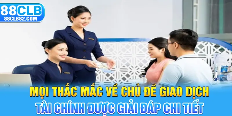 Mọi thắc mắc về chủ đề giao dịch tài chính được giải đáp chi tiết