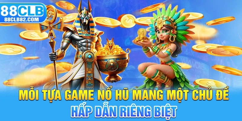 Mỗi tựa game Nổ hũ mang một chủ đề hấp dẫn riêng biệt