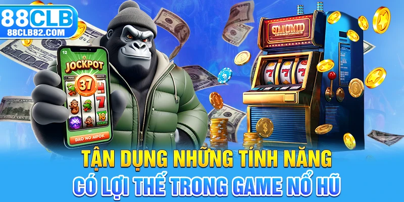 Tận dụng những tính năng có lợi thế trong game Nổ hũ