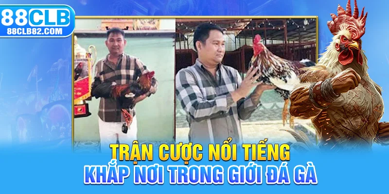 Trận cược nổi tiếng khắp nơi trong giới đá gà